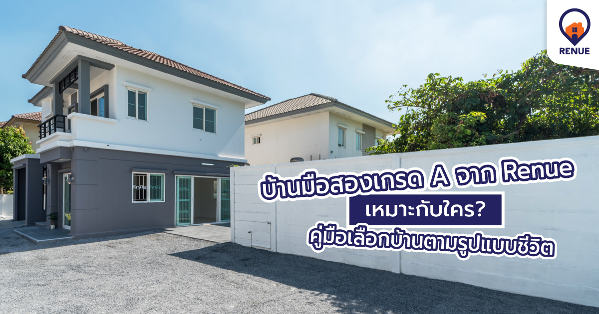 บ้านมือสองเกรด A จาก Renue เหมาะกับใคร? คู่มือเลือกบ้านตามรูปแบบชีวิต
